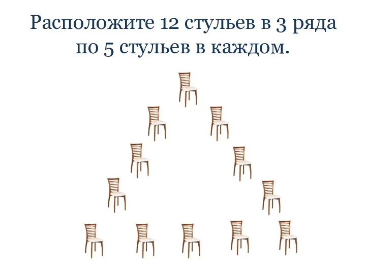 Расположите 12 стульев в 3 ряда по 5 стульев в каждом.