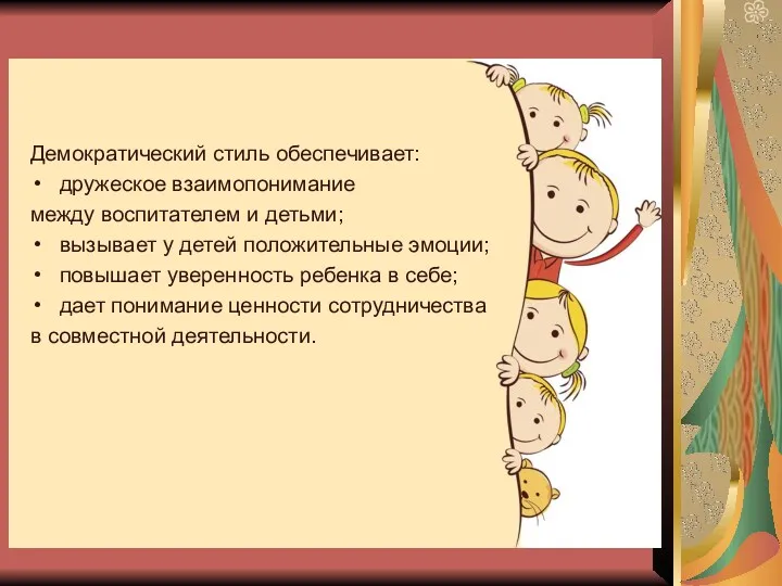 Демократический стиль обеспечивает: дружеское взаимопонимание между воспитателем и детьми; вызывает у детей положительные