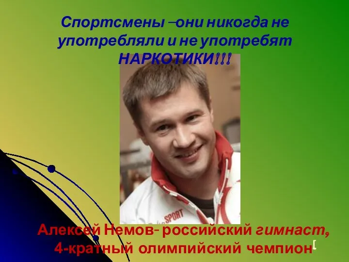 Спортсмены –они никогда не употребляли и не употребят НАРКОТИКИ!!! Алексей Немов- российский гимнаст, 4-кратный олимпийский чемпион[