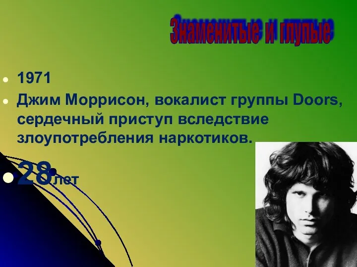 1971 Джим Моррисон, вокалист группы Doоrs, сердечный приступ вследствие злоупотребления наркотиков. 28лет Знаменитые и глупые