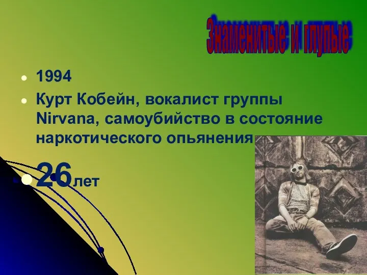 1994 Курт Кобейн, вокалист группы Nirvana, самоубийство в состояние наркотического опьянения. 26лет Знаменитые и глупые