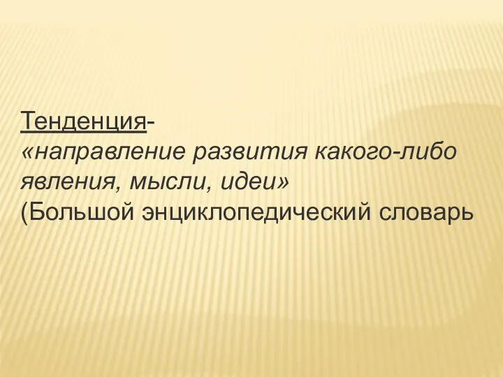 Тенденция- «направление развития какого-либо явления, мысли, идеи» (Большой энциклопедический словарь