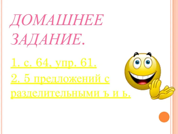 ДОМАШНЕЕ ЗАДАНИЕ. 1. с. 64, упр. 61. 2. 5 предложений с разделительными ъ и ь.