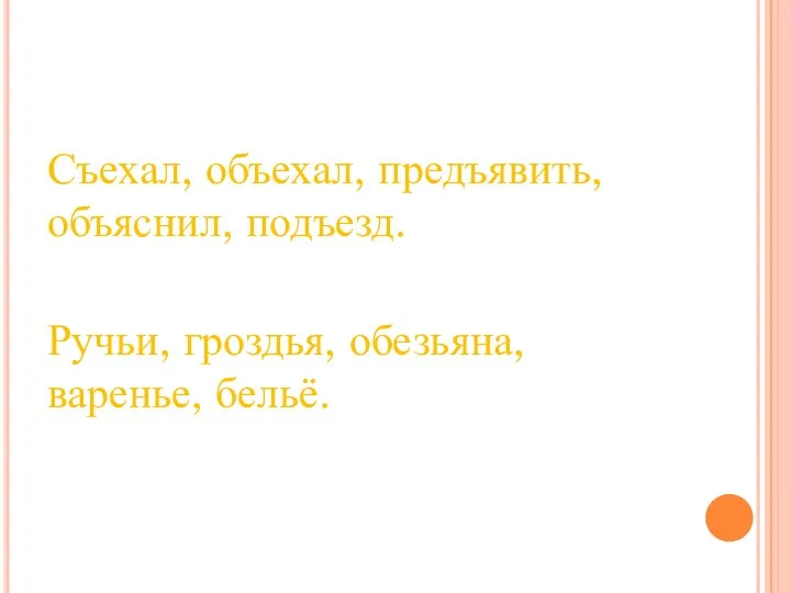 Съехал, объехал, предъявить, объяснил, подъезд. Ручьи, гроздья, обезьяна, варенье, бельё.