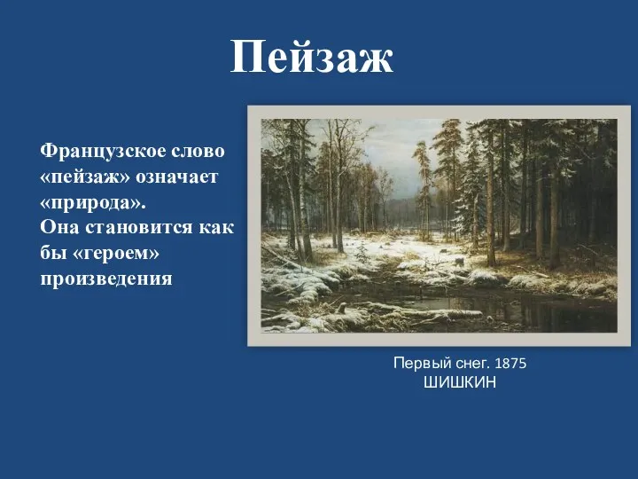 Пейзаж Первый снег. 1875 ШИШКИН Французское слово «пейзаж» означает «природа». Она становится как бы «героем» произведения