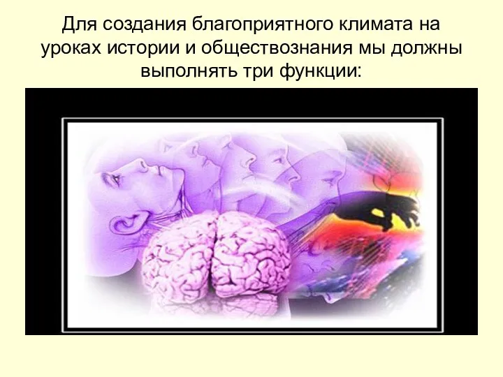 Для создания благоприятного климата на уроках истории и обществознания мы должны выполнять три функции: