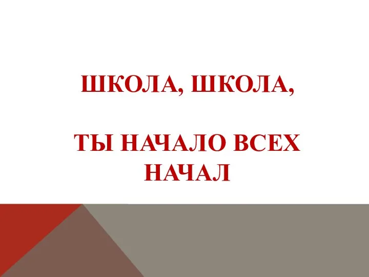 ШКОЛА, ШКОЛА, ТЫ НАЧАЛО ВСЕХ НАЧАЛ