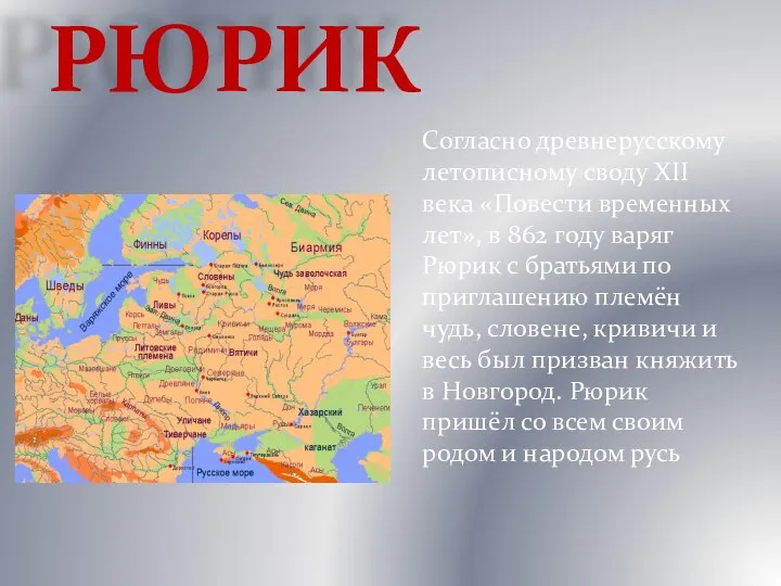 РЮРИК Согласно древнерусскому летописному своду XII века «Повести временных лет»,