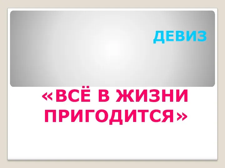 ДЕВИЗ «ВСЁ В ЖИЗНИ ПРИГОДИТСЯ»