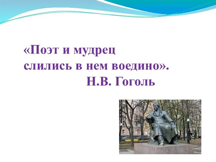 «Поэт и мудрец слились в нем воедино». Н.В. Гоголь