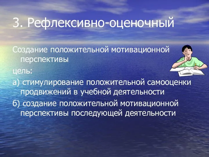 3. Рефлексивно-оценочный Создание положительной мотивационной перспективы цель: а) стимулирование положительной