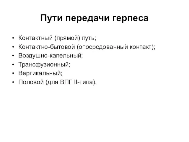 Пути передачи герпеса Контактный (прямой) путь; Контактно-бытовой (опосредованный контакт); Воздушно-капельный; Трансфузионный; Вертикальный; Половой (для ВПГ II-типа).