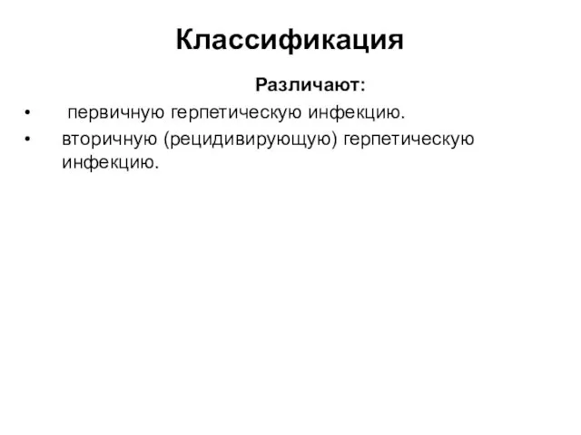 Классификация Различают: первичную герпетическую инфекцию. вторичную (рецидивирующую) герпетическую инфекцию.