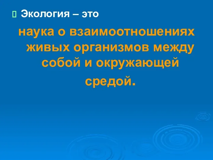 Экология – это наука о взаимоотношениях живых организмов между собой и окружающей средой.