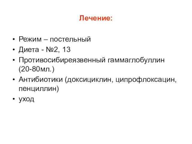 Лечение: Режим – постельный Диета - №2, 13 Противосибиреязвенный гаммаглобуллин (20-80мл.) Антибиотики (доксициклин, ципрофлоксацин, пенциллин) уход