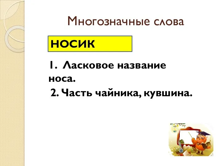 Многозначные слова НОСИК 1. Ласковое название носа. 2. Часть чайника, кувшина.