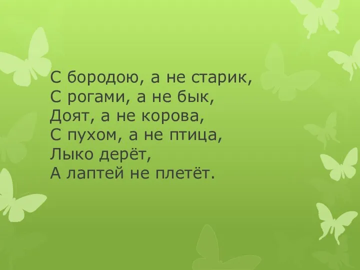 С бородою, а не старик, С рогами, а не бык,