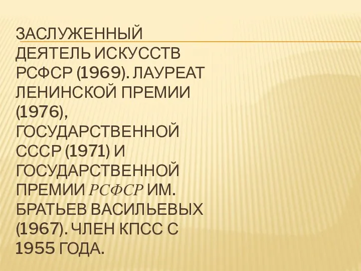 Заслуженный деятель искусств РСФСР (1969). Лауреат Ленинской премии (1976), Государственной