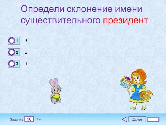 Далее 10 Задание 1 бал. Определи склонение имени существительного президент 1 2 3