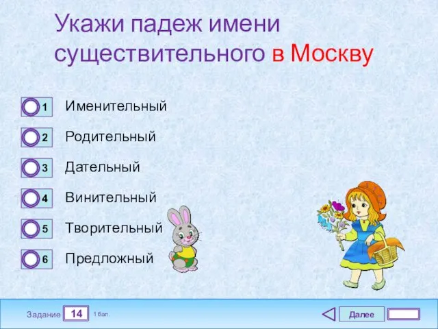 Далее 14 Задание 1 бал. Укажи падеж имени существительного в Москву Именительный Родительный