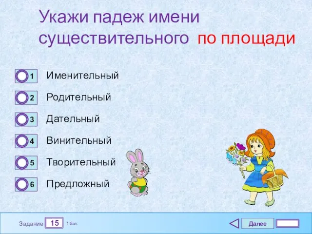 Далее 15 Задание 1 бал. Укажи падеж имени существительного по площади Именительный Родительный