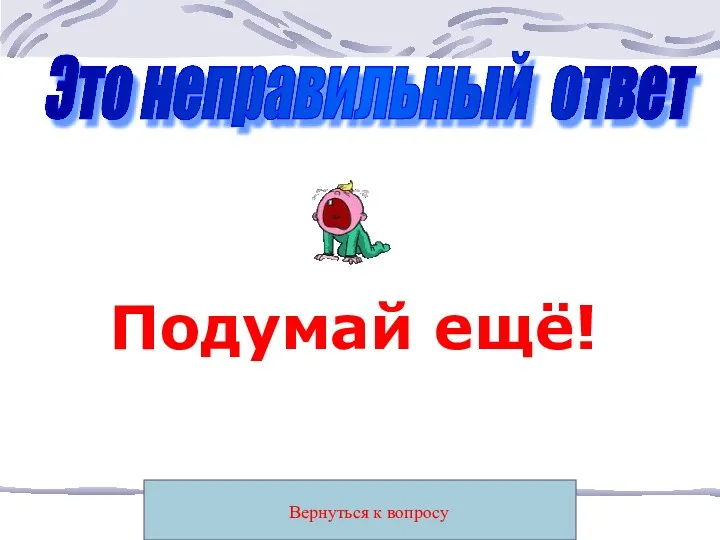 Вернуться к вопросу Это неправильный ответ Подумай ещё!