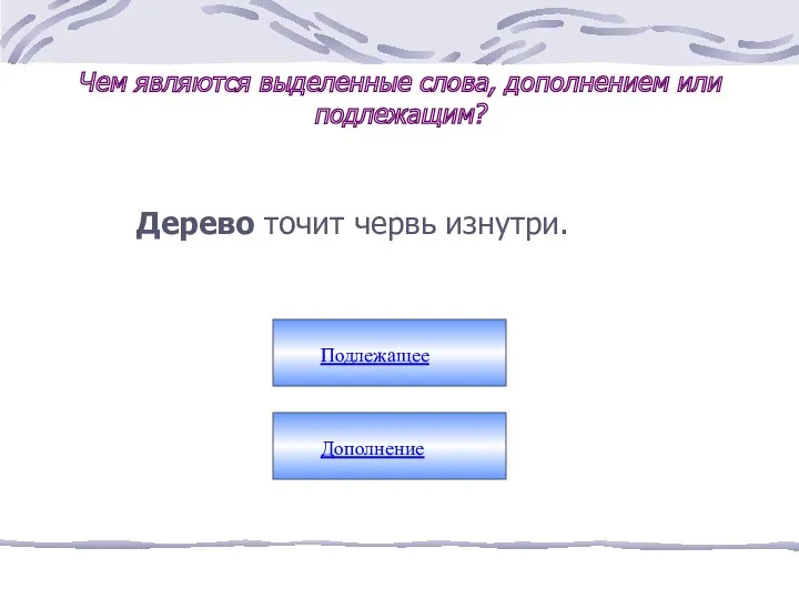 Дерево точит червь изнутри. Подлежащее Дополнение Чем являются выделенные слова, дополнением или подлежащим?