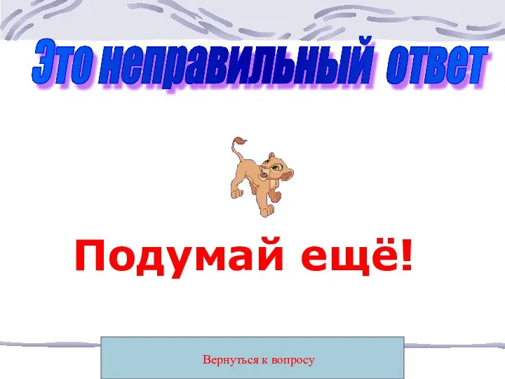 Вернуться к вопросу Это неправильный ответ Подумай ещё!