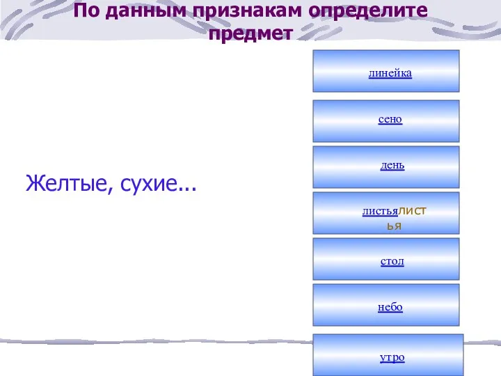 По данным признакам определите предмет Желтые, сухие... линейка сено день листьялистья стол небо утро