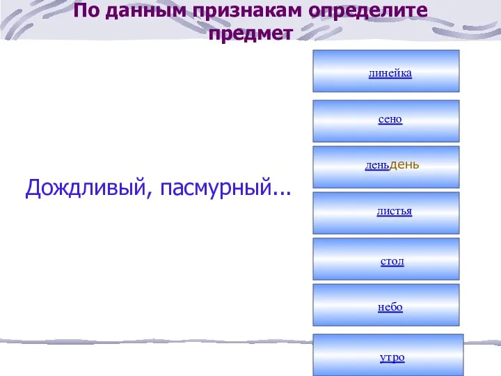 По данным признакам определите предмет Дождливый, пасмурный... линейка сено деньдень листья стол небо утро