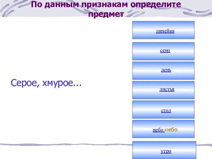 По данным признакам определите предмет Серое, хмурое... линейка сено день листья стол небо небо утро