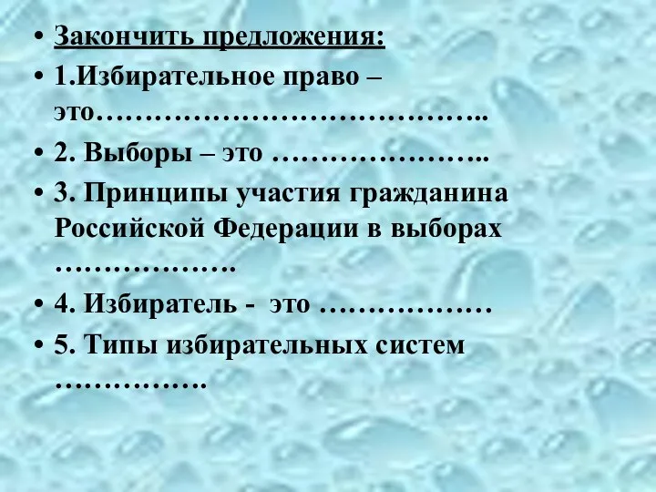 Закончить предложения: 1.Избирательное право – это………………………………….. 2. Выборы – это