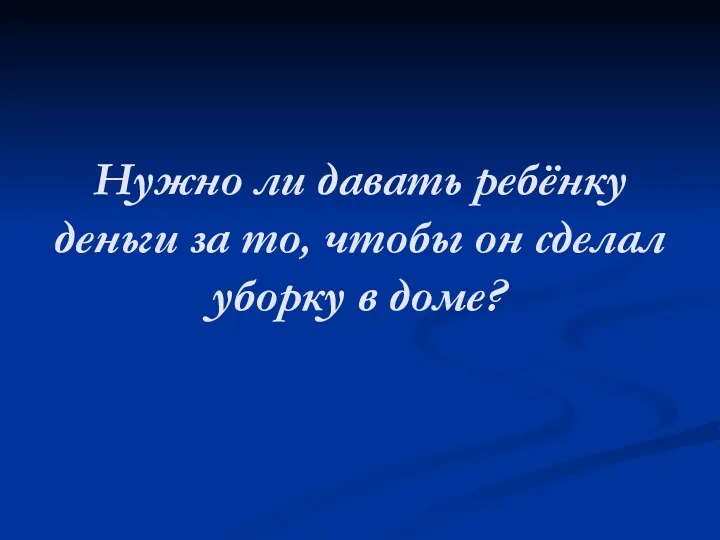 Нужно ли давать ребёнку деньги за то, чтобы он сделал уборку в доме?