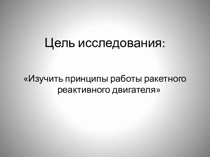 Цель исследования: «Изучить принципы работы ракетного реактивного двигателя»