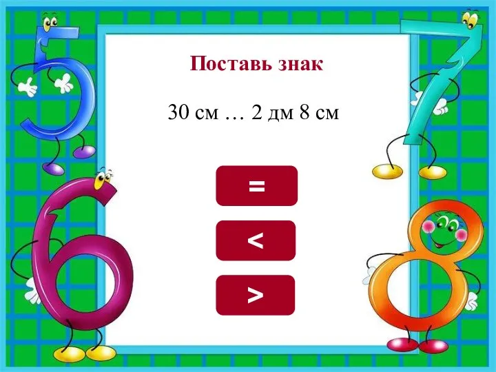 Поставь знак 30 см … 2 дм 8 см > =