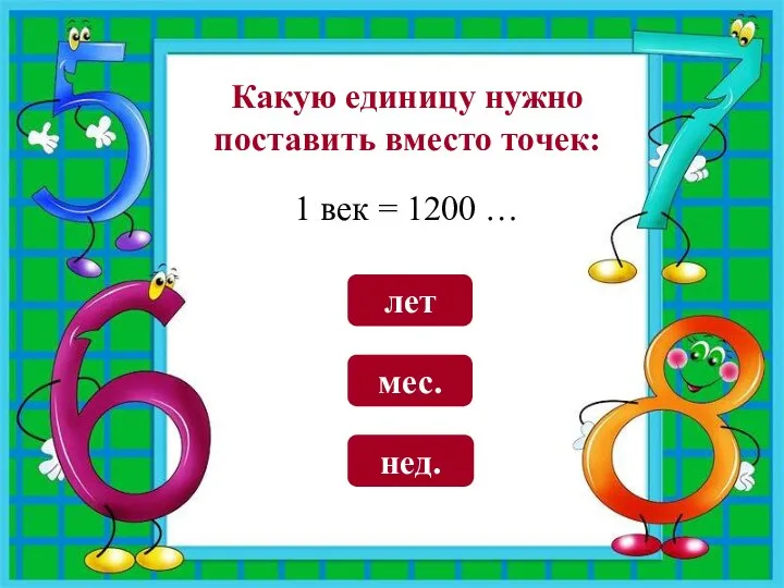 мес. лет нед. Какую единицу нужно поставить вместо точек: 1 век = 1200 …