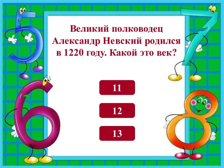 13 11 12 Великий полководец Александр Невский родился в 1220 году. Какой это век?