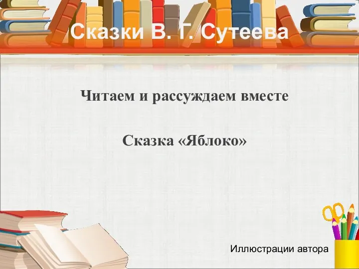 Сказки В. Г. Сутеева Читаем и рассуждаем вместе Сказка «Яблоко» Иллюстрации автора