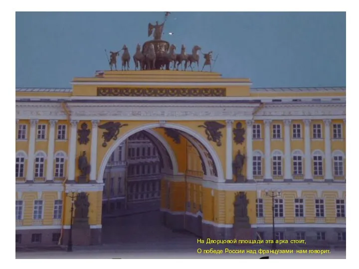 На Дворцовой площади эта арка стоит, О победе России над французами нам говорит.
