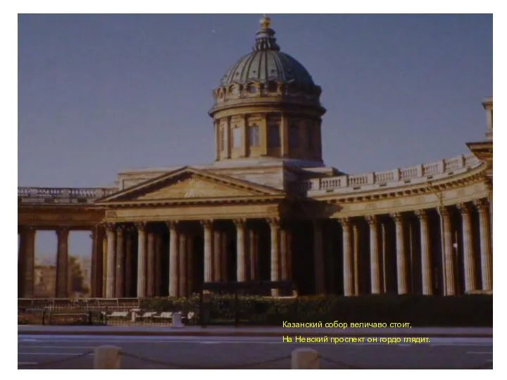 Казанский собор величаво стоит, На Невский проспект он гордо глядит.