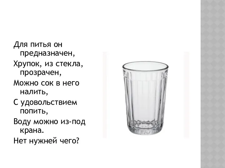 Для питья он предназначен, Хрупок, из стекла, прозрачен, Можно сок в него налить,