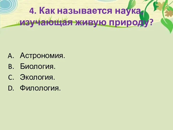 4. Как называется наука, изучающая живую природу? Астрономия. Биология. Экология. Филология.