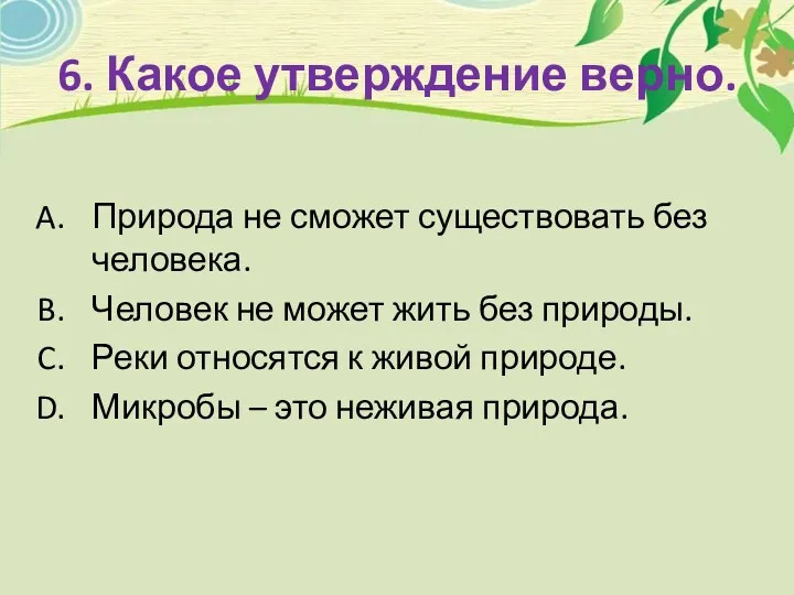 6. Какое утверждение верно. Природа не сможет существовать без человека.