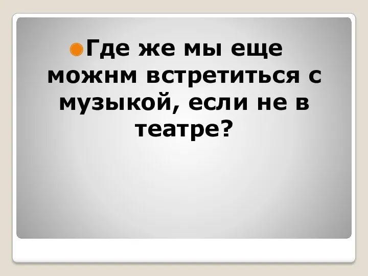 Где же мы еще можнм встретиться с музыкой, если не в театре?