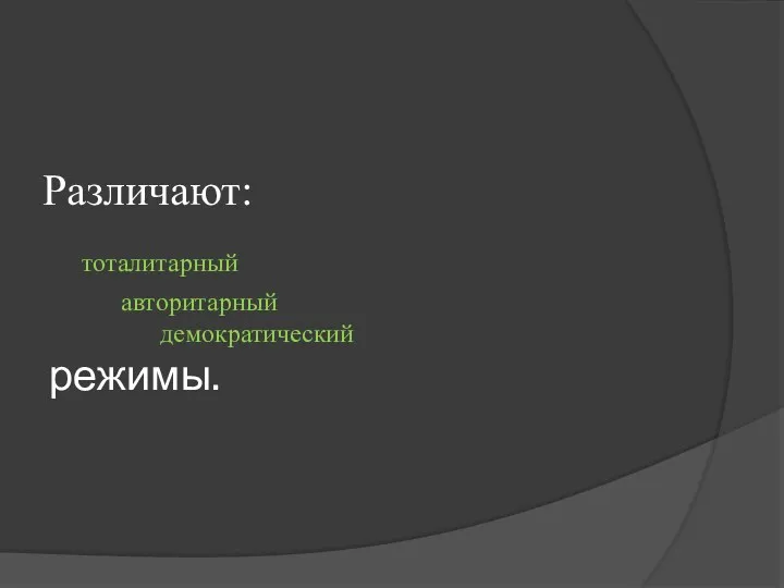 Различают: тоталитарный авторитарный демократический режимы.