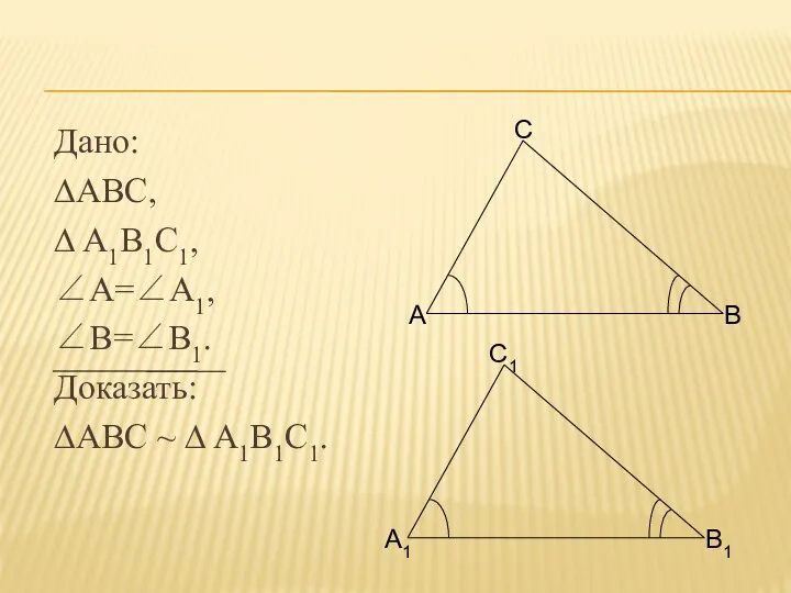 Дано: ∆ABC, ∆ A1B1C1, ∠A=∠A1, ∠B=∠B1. Доказать: ∆ABC ~ ∆ A1B1C1.