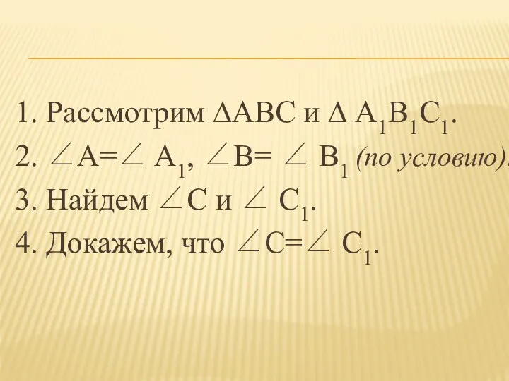 1. Рассмотрим ∆ABC и ∆ A1B1C1. 2. ∠A=∠ A1, ∠B= ∠ B1 (по