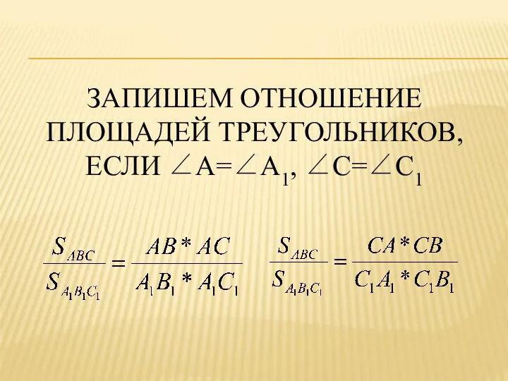 запишем отношение площадей треугольников, если ∠A=∠A1, ∠С=∠С1