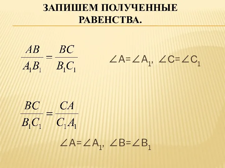 Запишем полученные равенства. ∠A=∠A1, ∠С=∠С1 ∠A=∠A1, ∠B=∠B1