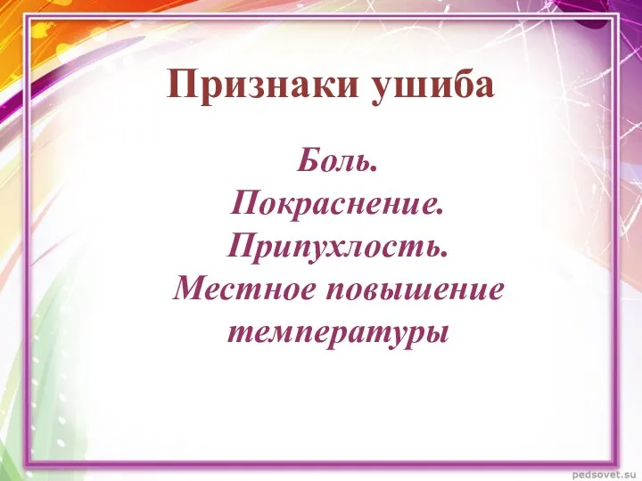 Признаки ушиба Боль. Покраснение. Припухлость. Местное повышение температуры